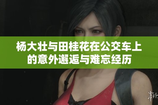 杨大壮与田桂花在公交车上的意外邂逅与难忘经历