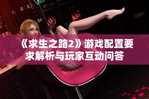 《求生之路2》游戏配置要求解析与玩家互动问答