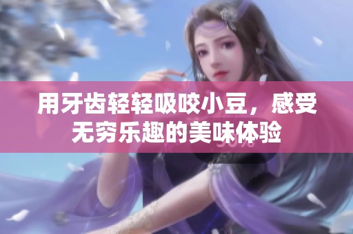 用牙齿轻轻吸咬小豆，感受无穷乐趣的美味体验