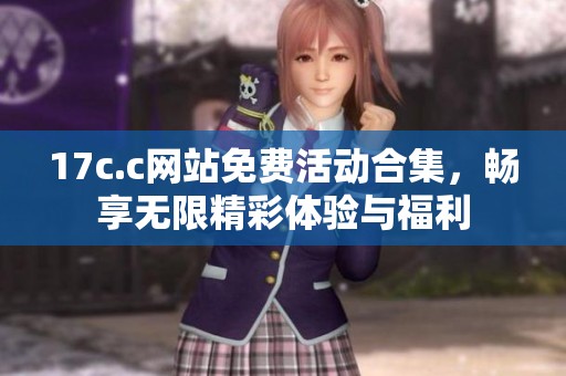 17c.c网站免费活动合集，畅享无限精彩体验与福利