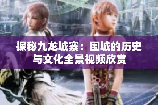 探秘九龙城寨：围城的历史与文化全景视频欣赏