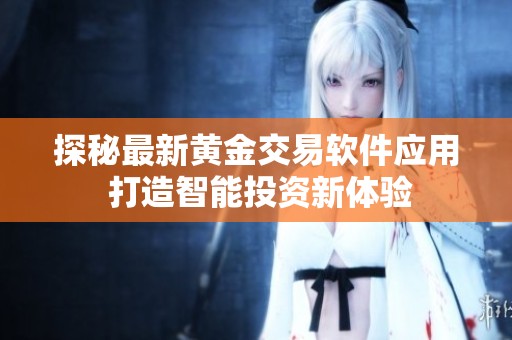 探秘最新黄金交易软件应用 打造智能投资新体验