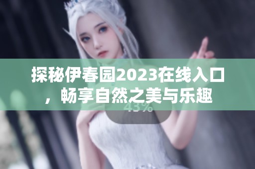 探秘伊春园2023在线入口，畅享自然之美与乐趣