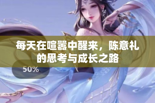 每天在喧嚣中醒来，陈意礼的思考与成长之路