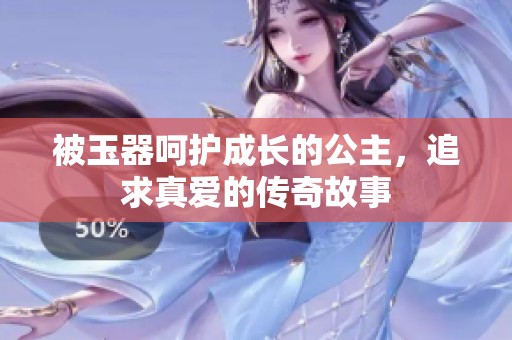 被玉器呵护成长的公主，追求真爱的传奇故事