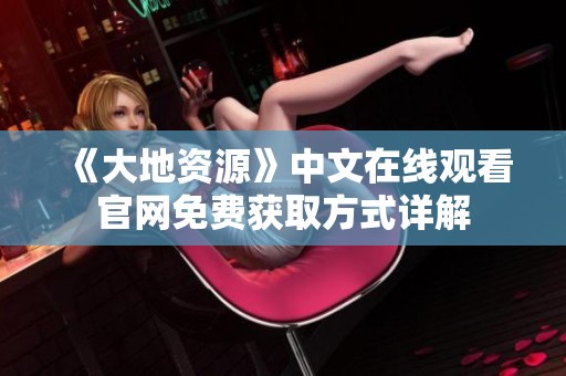 《大地资源》中文在线观看官网免费获取方式详解