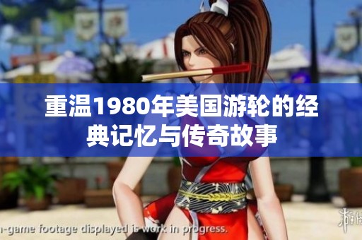 重温1980年美国游轮的经典记忆与传奇故事