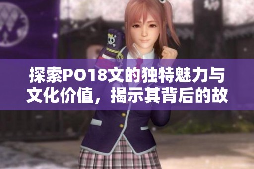 探索PO18文的独特魅力与文化价值，揭示其背后的故事