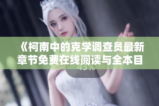 《柯南中的克学调查员最新章节免费在线阅读与全本目录更新》