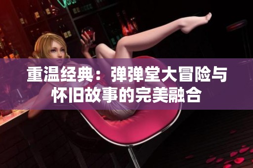 重温经典：弹弹堂大冒险与怀旧故事的完美融合