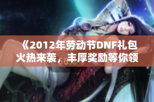 《2012年劳动节DNF礼包火热来袭，丰厚奖励等你领取》