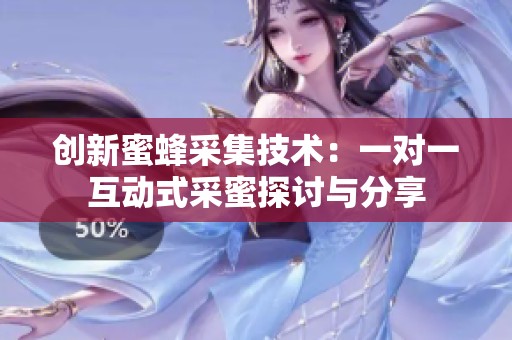 创新蜜蜂采集技术：一对一互动式采蜜探讨与分享
