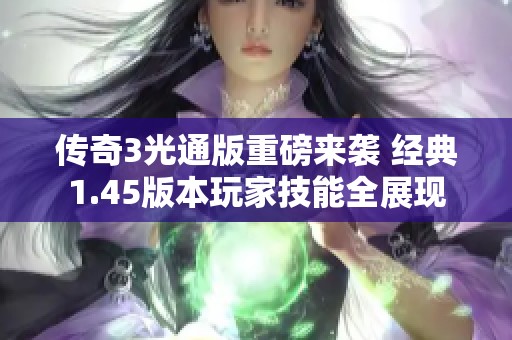 传奇3光通版重磅来袭 经典1.45版本玩家技能全展现