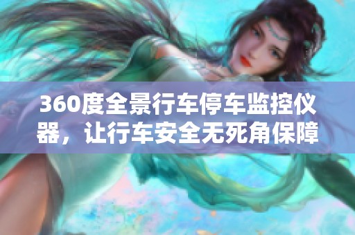 360度全景行车停车监控仪器，让行车安全无死角保障