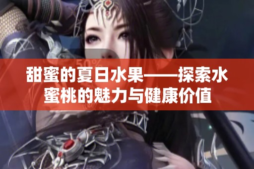 甜蜜的夏日水果——探索水蜜桃的魅力与健康价值