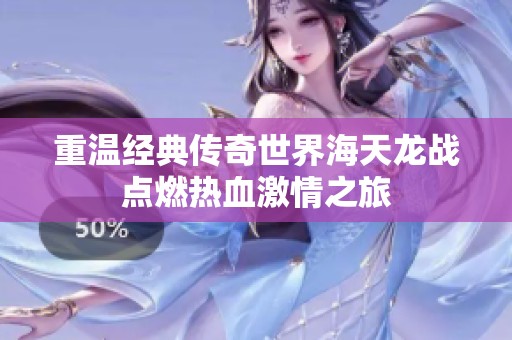 重温经典传奇世界海天龙战点燃热血激情之旅