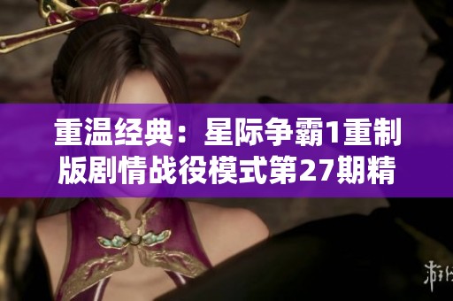 重温经典：星际争霸1重制版剧情战役模式第27期精彩回顾