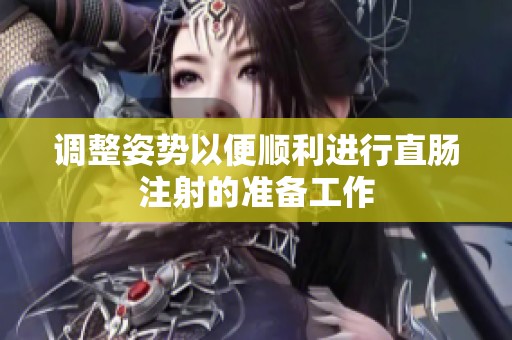 调整姿势以便顺利进行直肠注射的准备工作