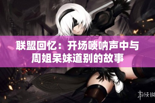 联盟回忆：开场唢呐声中与周姐呆妹道别的故事