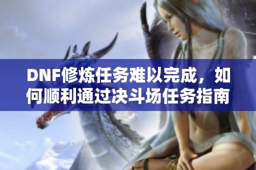 DNF修炼任务难以完成，如何顺利通过决斗场任务指南