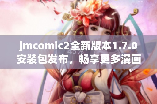 jmcomic2全新版本1.7.0安装包发布，畅享更多漫画精彩内容
