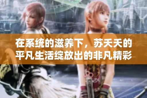 在系统的滋养下，苏夭夭的平凡生活绽放出的非凡精彩
