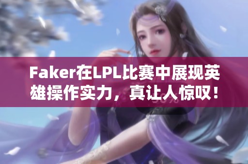 Faker在LPL比赛中展现英雄操作实力，真让人惊叹！