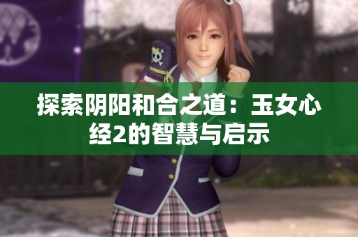 探索阴阳和合之道：玉女心经2的智慧与启示