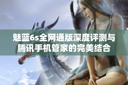 魅蓝6s全网通版深度评测与腾讯手机管家的完美结合