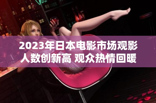 2023年日本电影市场观影人数创新高 观众热情回暖