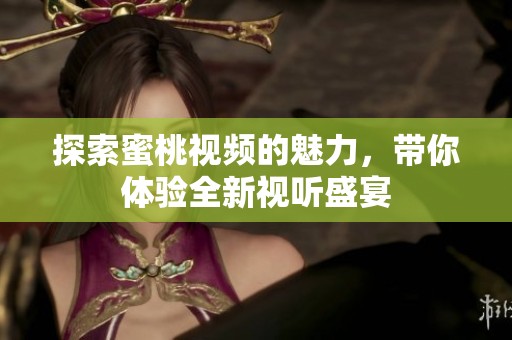 探索蜜桃视频的魅力，带你体验全新视听盛宴
