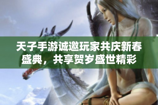 天子手游诚邀玩家共庆新春盛典，共享贺岁盛世精彩