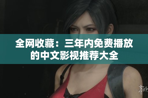 全网收藏：三年内免费播放的中文影视推荐大全