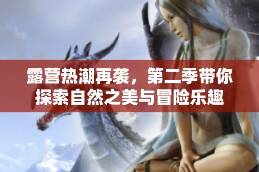 露营热潮再袭，第二季带你探索自然之美与冒险乐趣