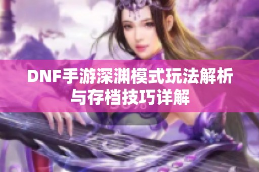 DNF手游深渊模式玩法解析与存档技巧详解
