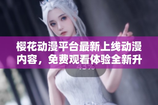 樱花动漫平台最新上线动漫内容，免费观看体验全新升级