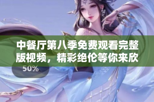 中餐厅第八季免费观看完整版视频，精彩绝伦等你来欣赏