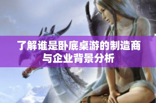 了解谁是卧底桌游的制造商与企业背景分析