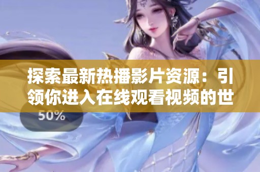 探索最新热播影片资源：引领你进入在线观看视频的世界