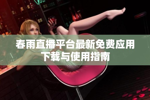 春雨直播平台最新免费应用下载与使用指南