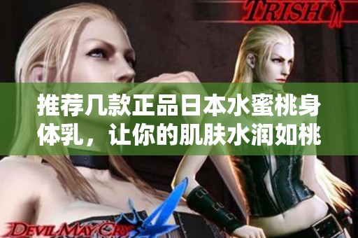 推荐几款正品日本水蜜桃身体乳，让你的肌肤水润如桃