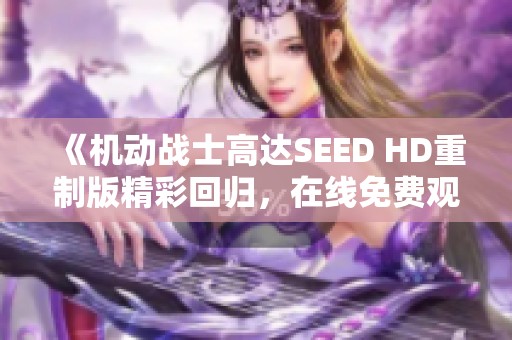 《机动战士高达SEED HD重制版精彩回归，在线免费观看》