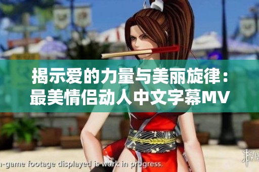 揭示爱的力量与美丽旋律：最美情侣动人中文字幕MV篇章