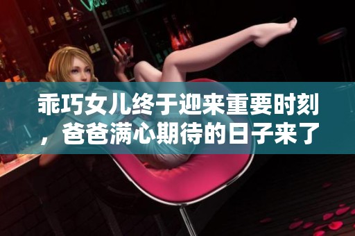 乖巧女儿终于迎来重要时刻，爸爸满心期待的日子来了