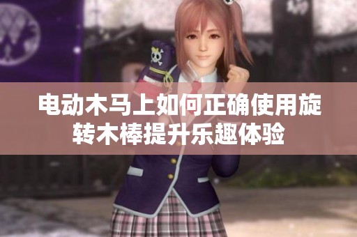 电动木马上如何正确使用旋转木棒提升乐趣体验