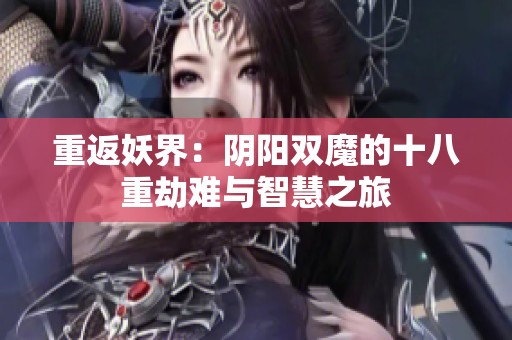 重返妖界：阴阳双魔的十八重劫难与智慧之旅