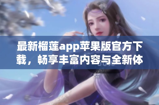 最新榴莲app苹果版官方下载，畅享丰富内容与全新体验