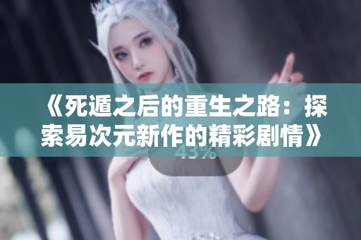 《死遁之后的重生之路：探索易次元新作的精彩剧情》