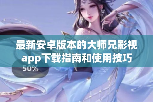 最新安卓版本的大师兄影视app下载指南和使用技巧