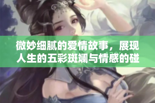 微妙细腻的爱情故事，展现人生的五彩斑斓与情感的碰撞